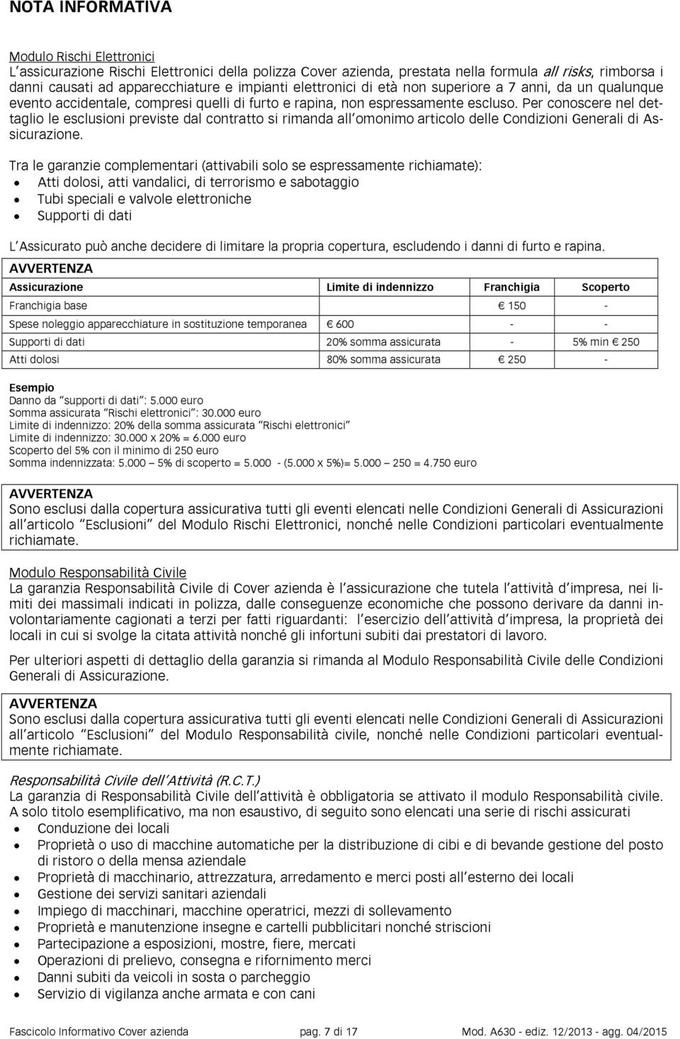 Per conoscere nel dettaglio le esclusioni previste dal contratto si rimanda all omonimo articolo delle Condizioni Generali di Assicurazione.