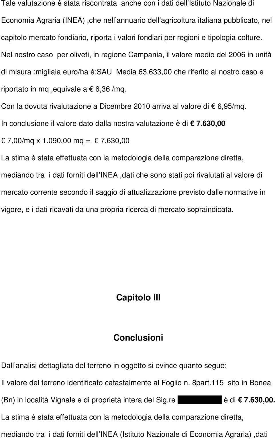 633,00 che riferito al nostro caso e riportato in mq,equivale a 6,36 /mq. Con la dovuta rivalutazione a Dicembre 2010 arriva al valore di 6,95/mq.