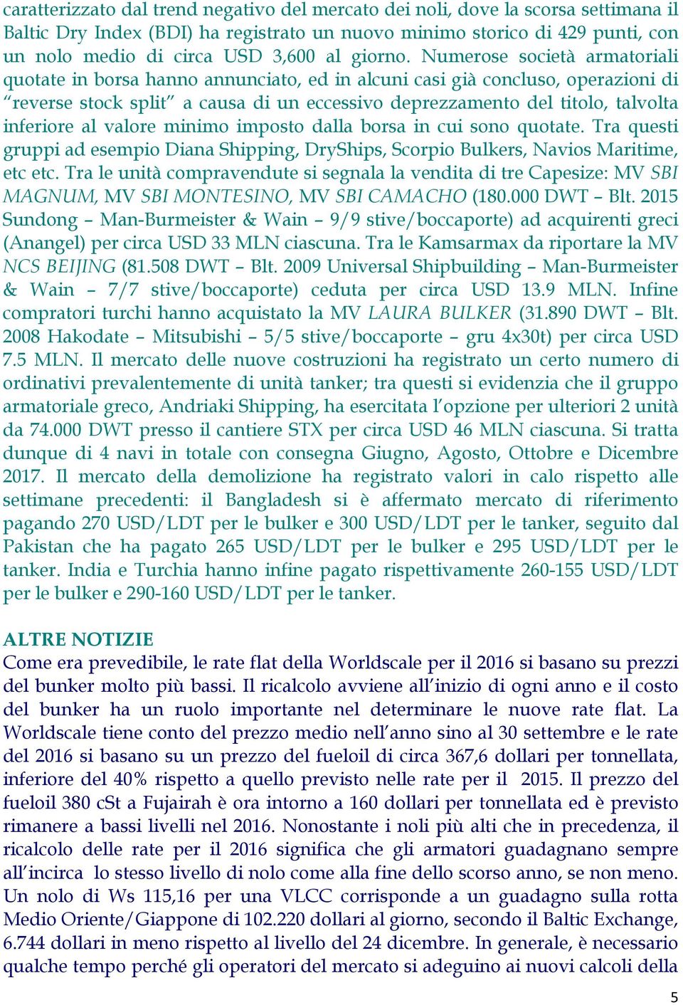 Numerose società armatoriali quotate in borsa hanno annunciato, ed in alcuni casi già concluso, operazioni di reverse stock split a causa di un eccessivo deprezzamento del titolo, talvolta inferiore