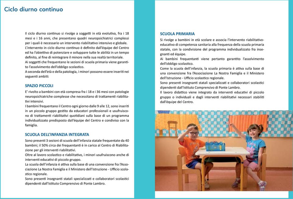 L intervento in ciclo diurno continuo è definito dall équipe del Centro ed ha l obiettivo di potenziare e sviluppare tutte le abilità in un tempo definito, al fine di reintegrare il minore nella sua