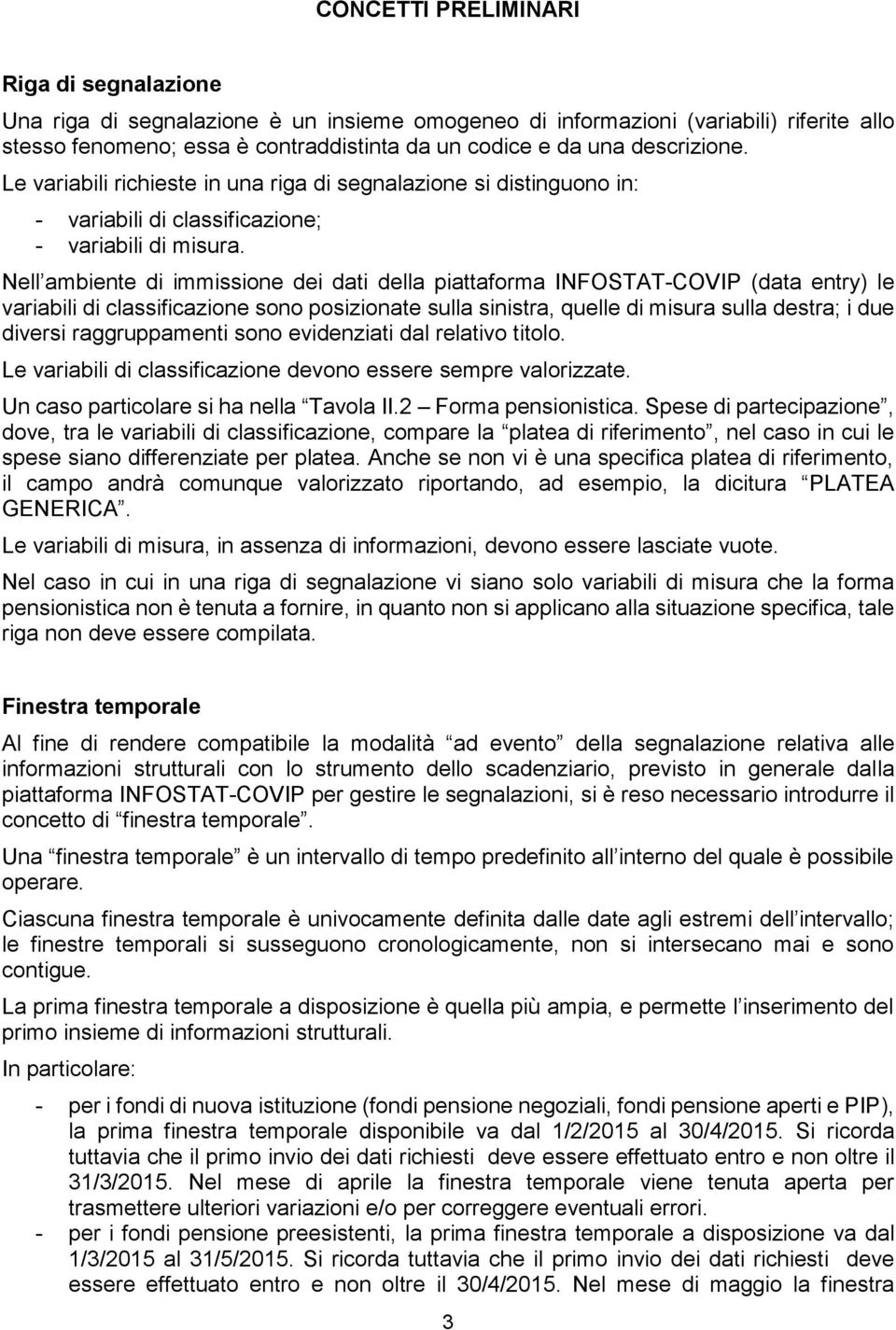 Nell ambiente di immissione dei dati della piattaforma INFOSTAT-COVIP (data entry) le variabili di classificazione sono posizionate sulla sinistra, quelle di misura sulla destra; i due diversi