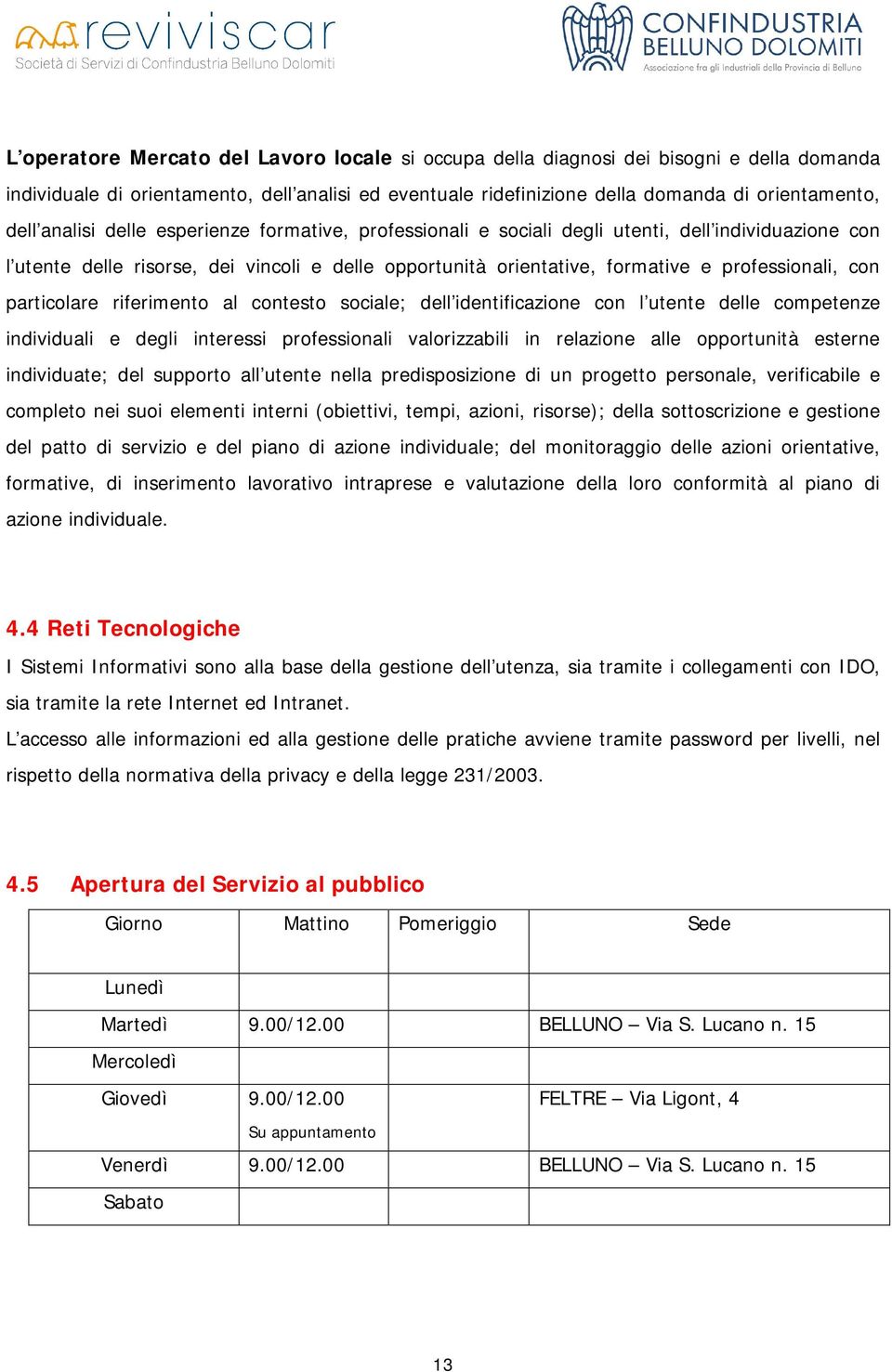 particolare riferimento al contesto sociale; dell identificazione con l utente delle competenze individuali e degli interessi professionali valorizzabili in relazione alle opportunità esterne