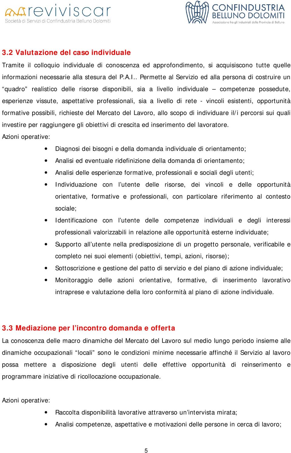 a livello di rete - vincoli esistenti, opportunità formative possibili, richieste del Mercato del Lavoro, allo scopo di individuare il/i percorsi sui quali investire per raggiungere gli obiettivi di