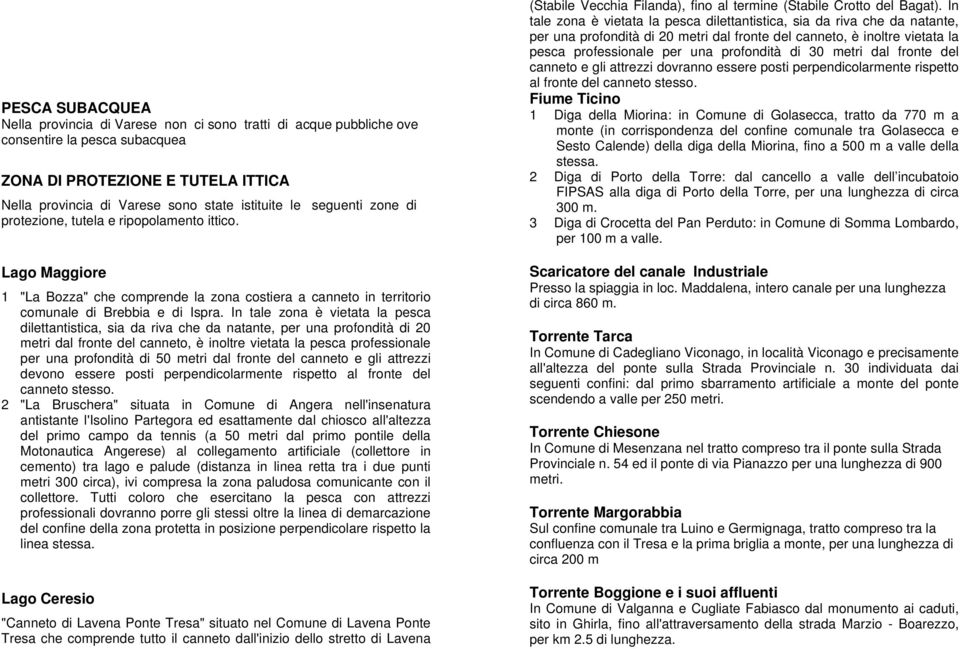 In tale zona è vietata la pesca dilettantistica, sia da riva che da natante, per una profondità di 20 metri dal fronte del canneto, è inoltre vietata la pesca professionale per una profondità di 50