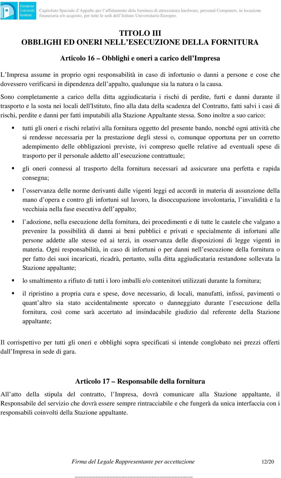 Sono completamente a carico della ditta aggiudicataria i rischi di perdite, furti e danni durante il trasporto e la sosta nei locali dell'istituto, fino alla data della scadenza del Contratto, fatti