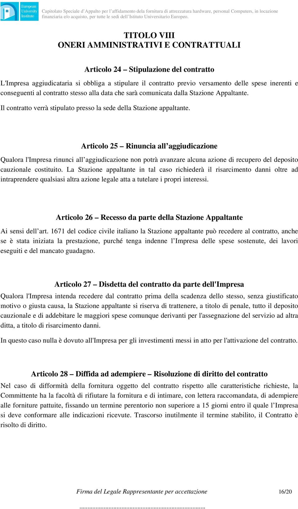 Articolo 25 Rinuncia all aggiudicazione Qualora l'impresa rinunci all aggiudicazione non potrà avanzare alcuna azione di recupero del deposito cauzionale costituito.