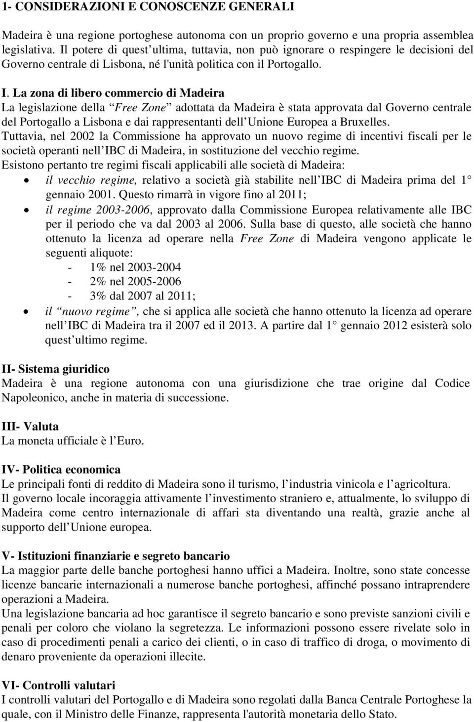 La zona di libero commercio di Madeira La legislazione della Free Zone adottata da Madeira è stata approvata dal Governo centrale del Portogallo a Lisbona e dai rappresentanti dell Unione Europea a