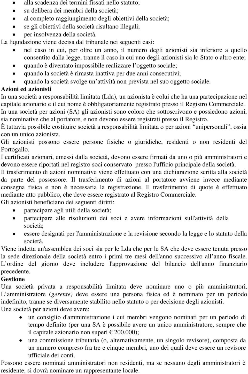 La liquidazione viene decisa dal tribunale nei seguenti casi: nel caso in cui, per oltre un anno, il numero degli azionisti sia inferiore a quello consentito dalla legge, tranne il caso in cui uno