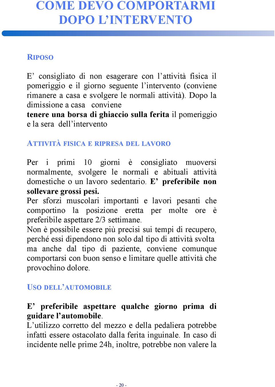 Dopo la dimissione a casa conviene tenere una borsa di ghiaccio sulla ferita il pomeriggio e la sera dell intervento ATTIVITÀ FISICA E RIPRESA DEL LAVORO Per i primi 10 giorni è consigliato muoversi