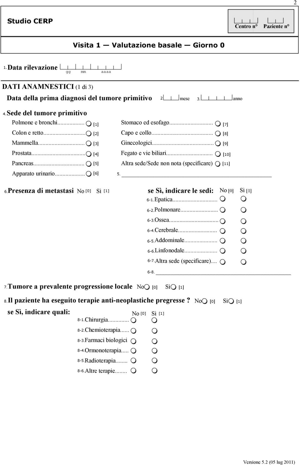 .. Fegato e vie biliari... Altra sede/sede non nota (specificare) [7] [8] [9] [10] [11] 5. 6. Presenza di metastasi Sì [0] [1] se Sì, indicare le sedi: 6-6-2. 6-3. 6-4. 6-5. 6-6. 6-7. Epatica.