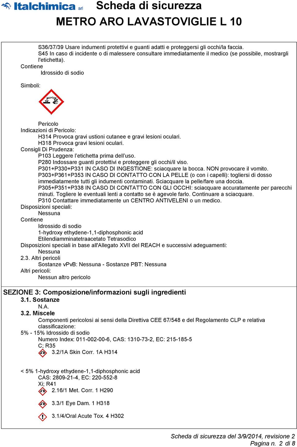 Contiene Idrossido di sodio Simboli: Pericolo Indicazioni di Pericolo: H314 Provoca gravi ustioni cutanee e gravi lesioni oculari. H318 Provoca gravi lesioni oculari.