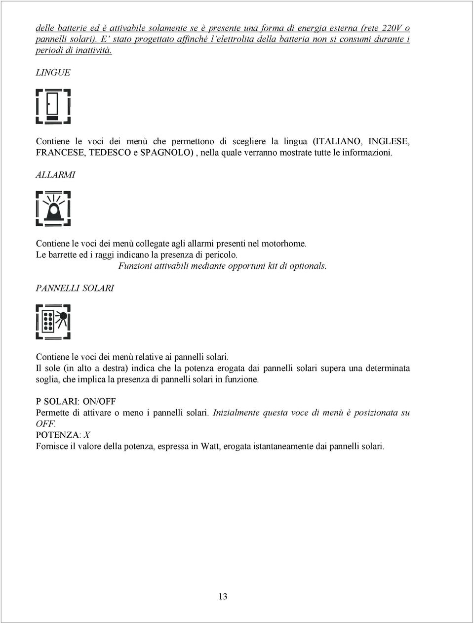 LINGUE Contiene le voci dei menù che permettono di scegliere la lingua (ITALIANO, INGLESE, FRANCESE, TEDESCO e SPAGNOLO), nella quale verranno mostrate tutte le informazioni.