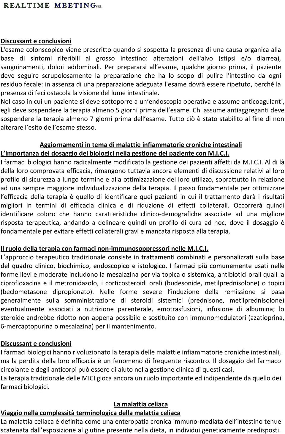 Per prepararsi all esame, qualche giorno prima, il paziente deve seguire scrupolosamente la preparazione che ha lo scopo di pulire l'intestino da ogni residuo fecale: in assenza di una preparazione