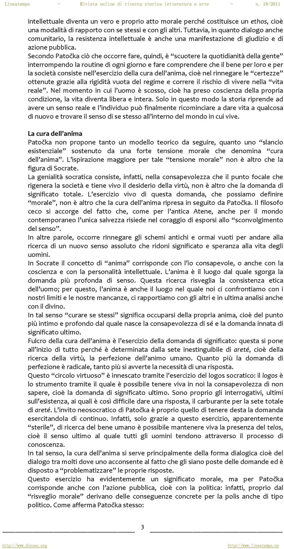 Secondo Patočka ciò che occorre fare, quindi, è scuotere la quotidianità della gente interrompendo la routine di ogni giorno e fare comprendere che il bene per loro e per la società consiste nell