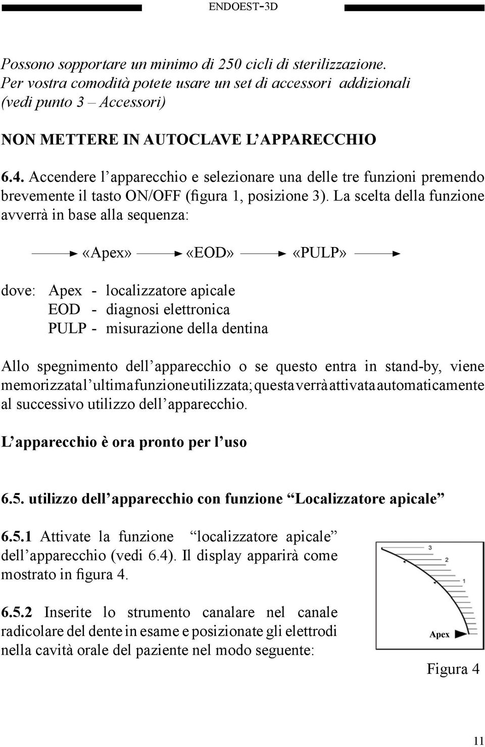 Accendere l apparecchio e selezionare una delle tre funzioni premendo brevemente il tasto ON/OFF (figura 1, posizione 3).