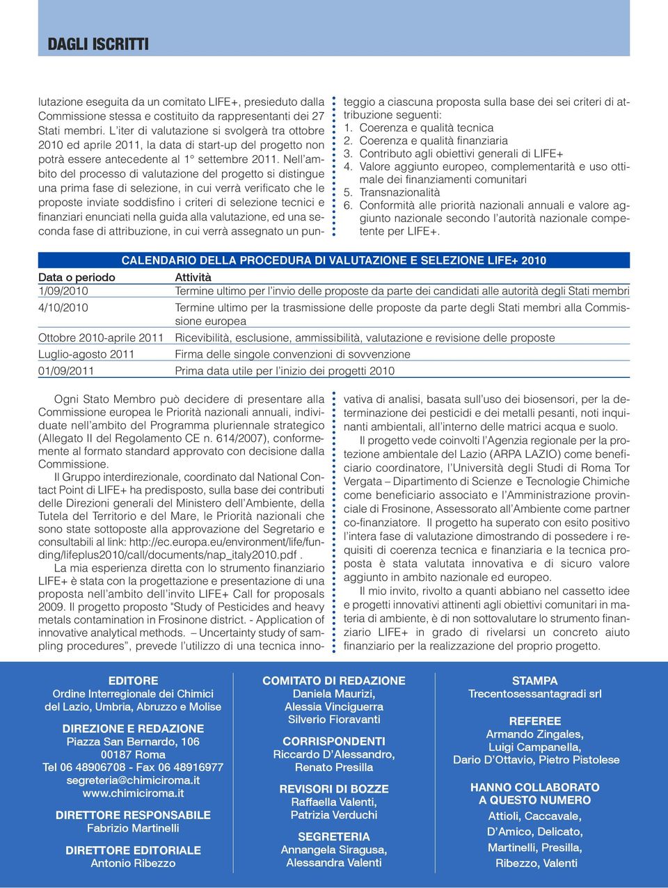 Nell ambito del processo di valutazione del progetto si distingue una prima fase di selezione, in cui verrà verificato che le proposte inviate soddisfino i criteri di selezione tecnici e finanziari