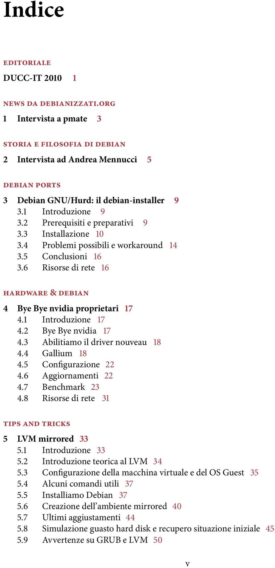 6 Risorse di rete 16 hardware & debian 4 Bye Bye nvidia proprietari 17 4.1 Introduzione 17 4.2 Bye Bye nvidia 17 4.3 Abilitiamo il driver nouveau 18 4.4 Gallium 18 4.5 Configurazione 22 4.