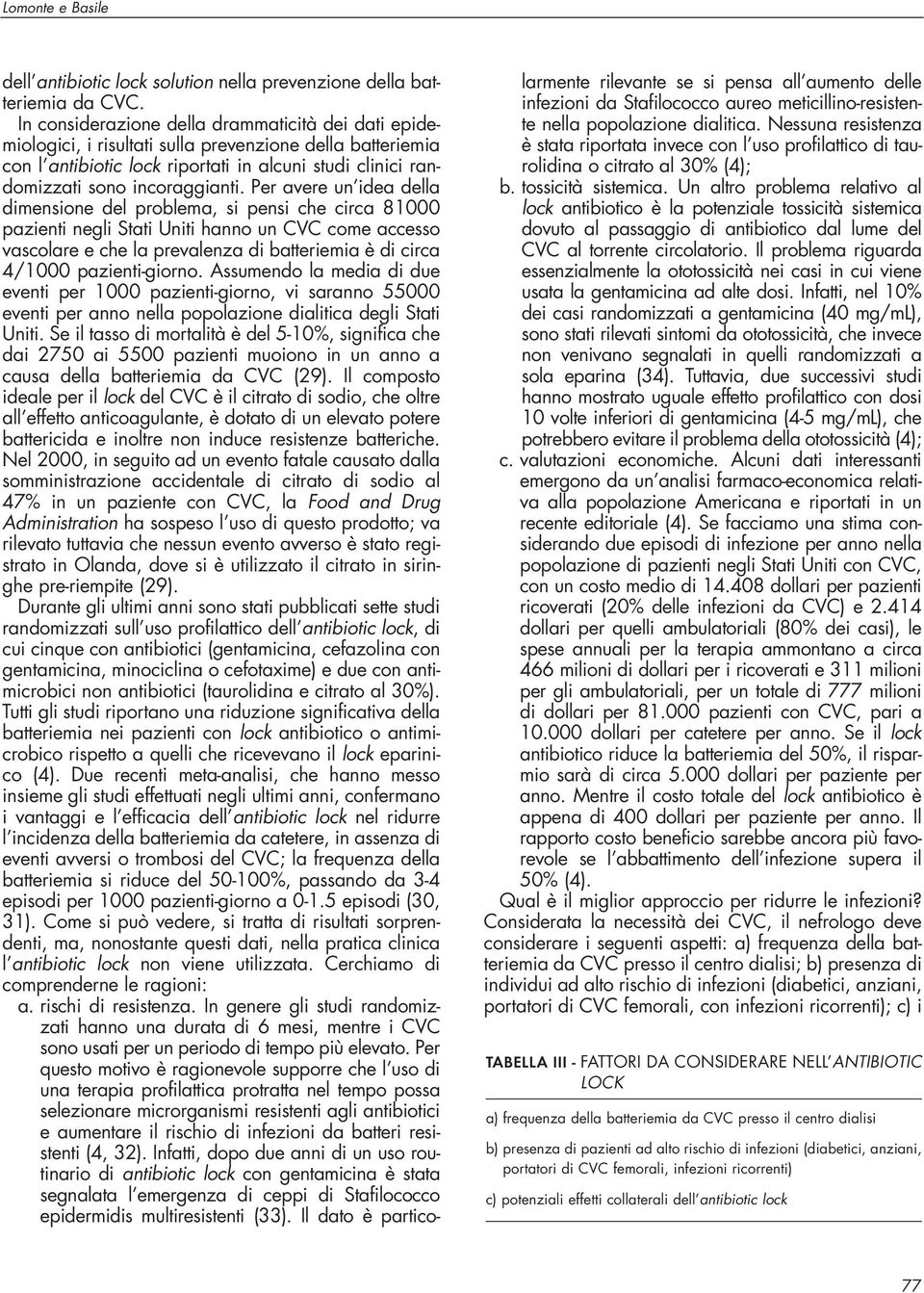 Per avere un idea della dimensione del problema, si pensi che circa 81000 pazienti negli Stati Uniti hanno un CVC come accesso vascolare e che la prevalenza di batteriemia è di circa 4/1000