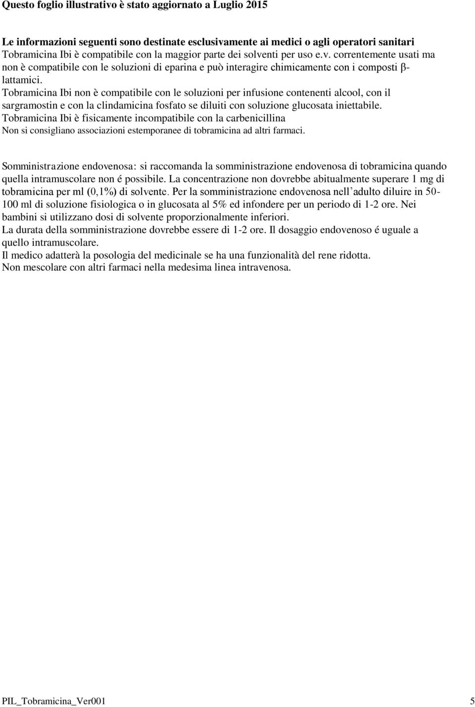 Tobramicina Ibi non è compatibile con le soluzioni per infusione contenenti alcool, con il sargramostin e con la clindamicina fosfato se diluiti con soluzione glucosata iniettabile.