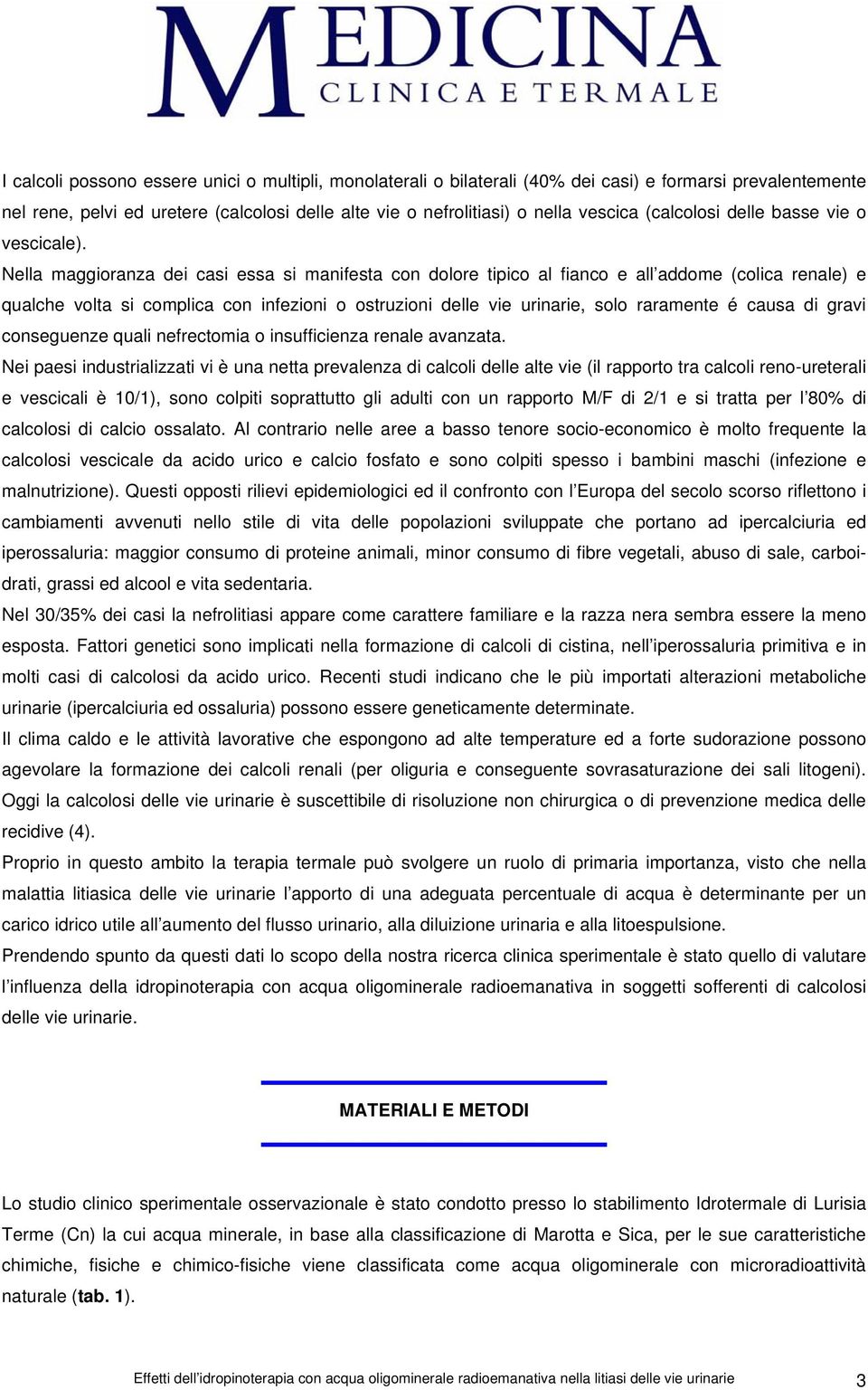 Nella maggioranza dei casi essa si manifesta con dolore tipico al fianco e all addome (colica renale) e qualche volta si complica con infezioni o ostruzioni delle vie urinarie, solo raramente é causa