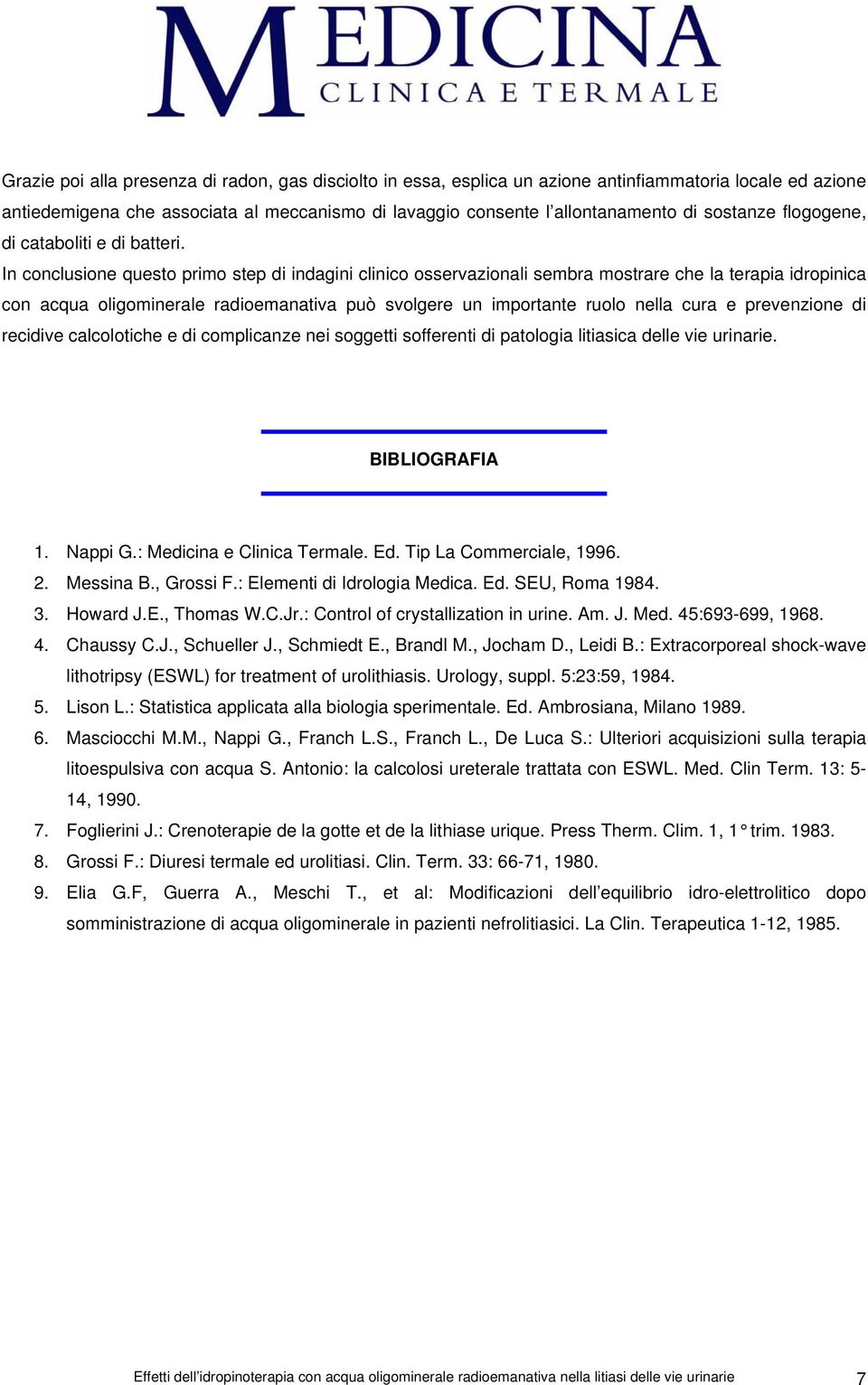 In conclusione questo primo step di indagini clinico osservazionali sembra mostrare che la terapia idropinica con acqua oligominerale radioemanativa può svolgere un importante ruolo nella cura e