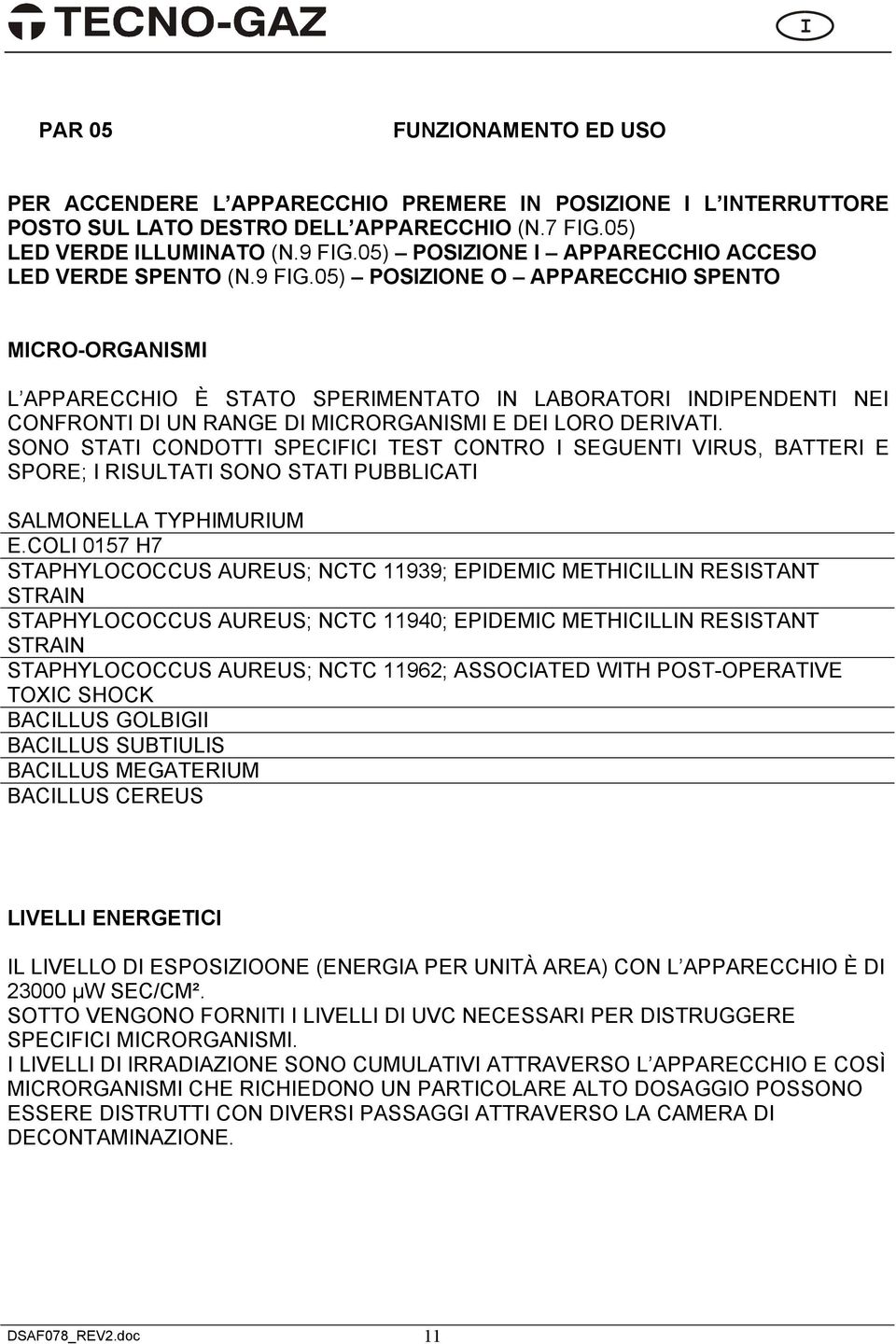 05) POSIZIONE O APPARECCHIO SPENTO MICRO-ORGANISMI L APPARECCHIO È STATO SPERIMENTATO IN LABORATORI INDIPENDENTI NEI CONFRONTI DI UN RANGE DI MICRORGANISMI E DEI LORO DERIVATI.