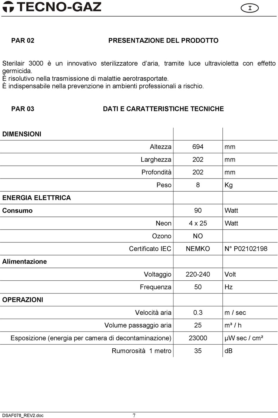 PAR 03 DATI E CARATTERISTICHE TECNICHE DIMENSIONI Altezza 694 mm Larghezza 202 mm Profondità 202 mm Peso 8 Kg ENERGIA ELETTRICA Consumo 90 Watt Neon 4 x 25 Watt Ozono NO