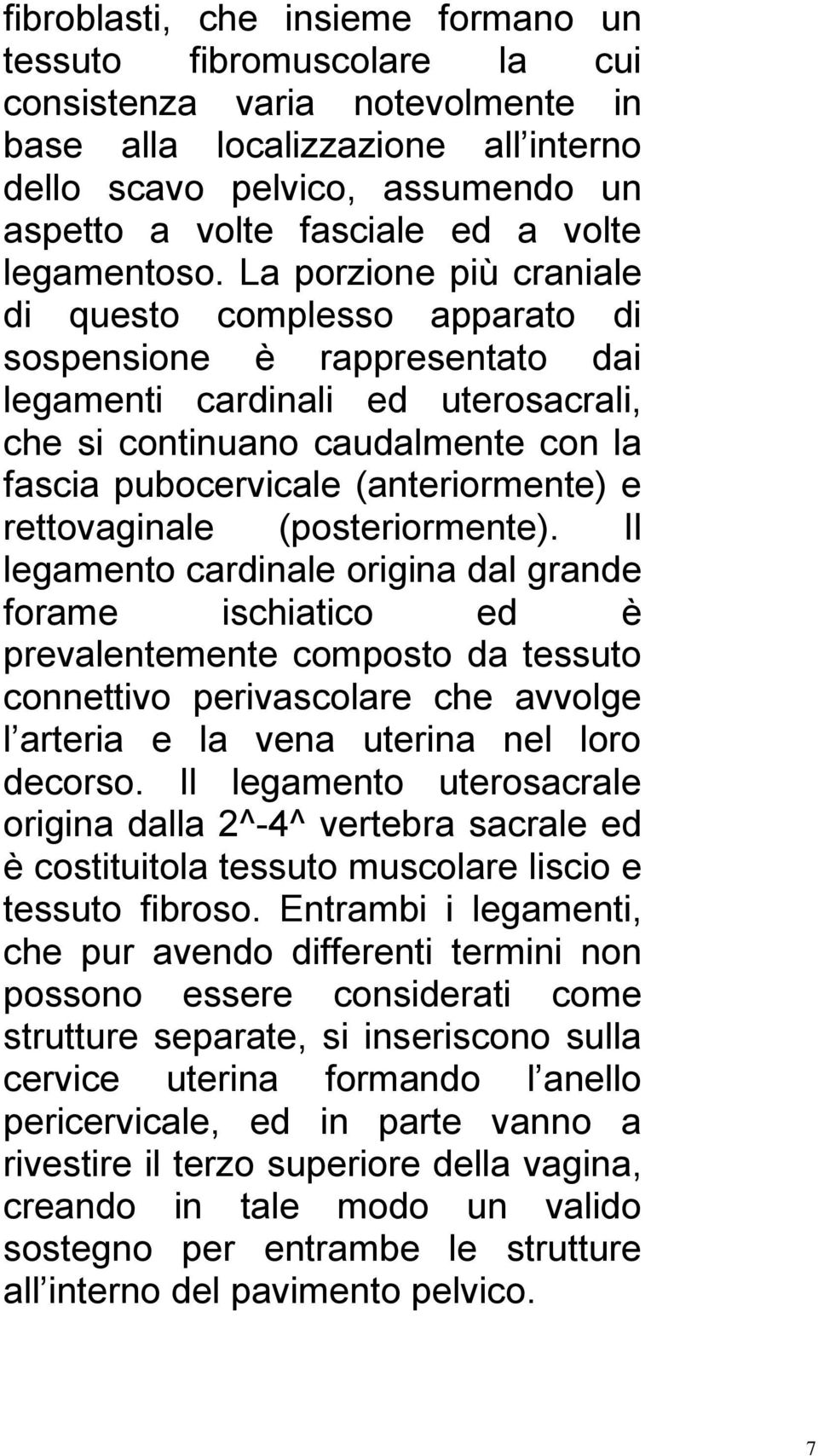 La porzione più craniale di questo complesso apparato di sospensione è rappresentato dai legamenti cardinali ed uterosacrali, che si continuano caudalmente con la fascia pubocervicale (anteriormente)