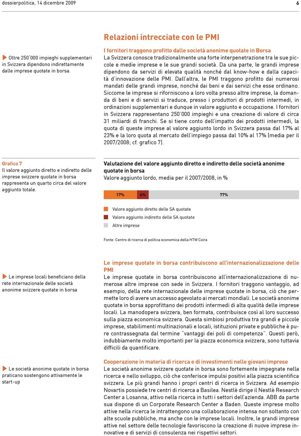 Da una parte, le grandi imprese dipendono da servizi di elevata qualità nonché dal know-how e dalla capacità d innovazione delle PMI.