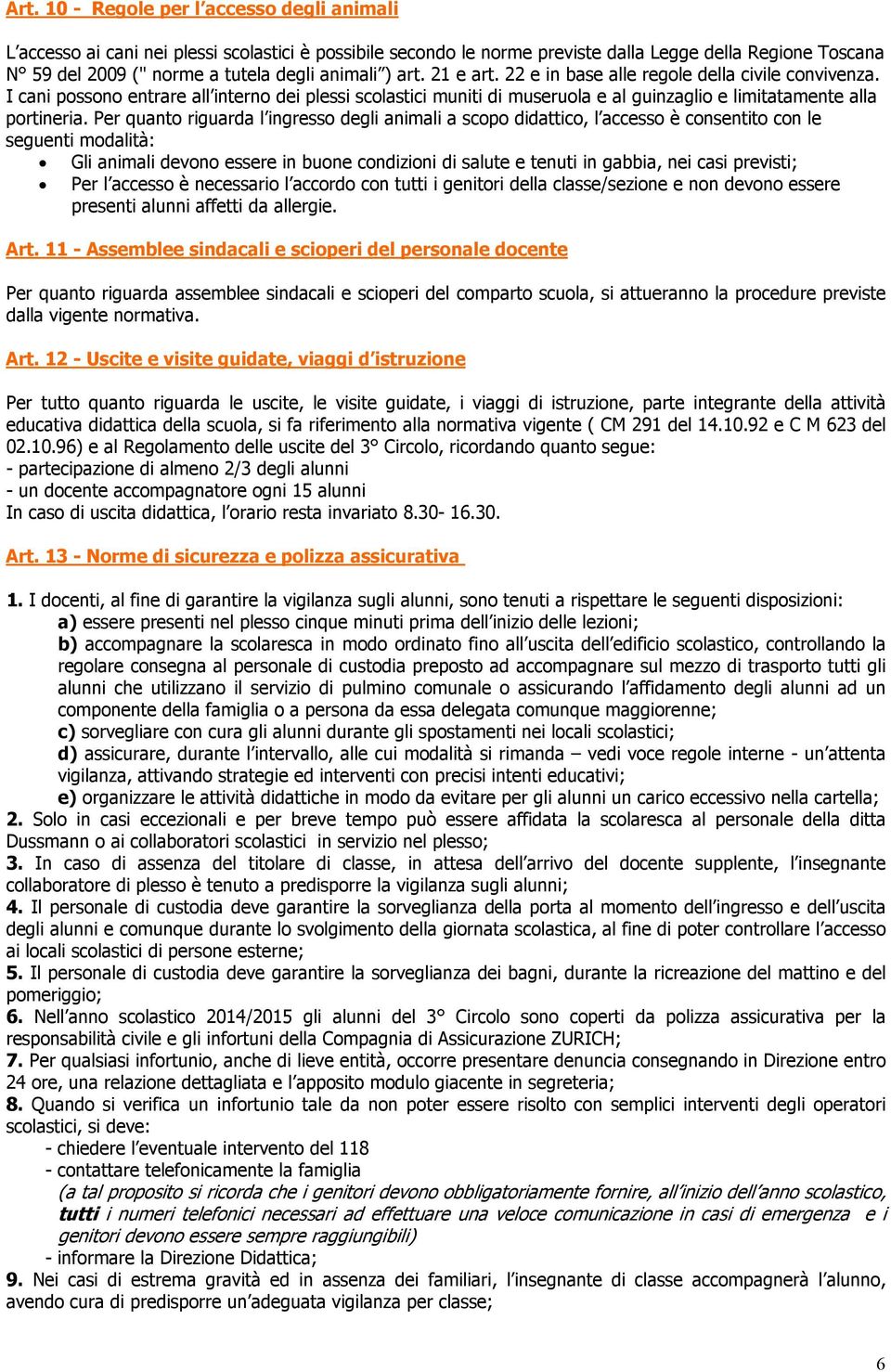 Per quanto riguarda l ingresso degli animali a scopo didattico, l accesso è consentito con le seguenti modalità: Gli animali devono essere in buone condizioni di salute e tenuti in gabbia, nei casi