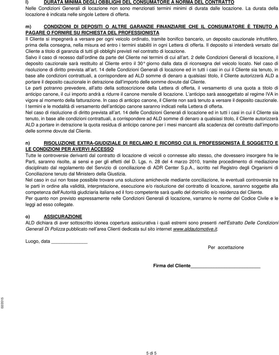 m) CONDIZIONI DI DEPOSITI O ALTRE GARANZIE FINANZIARIE CHE IL CONSUMATORE È TENUTO A PAGARE O FORNIRE SU RICHIESTA DEL PROFESSIONISTA Il Cliente si impegnerà a versare per ogni veicolo ordinato,