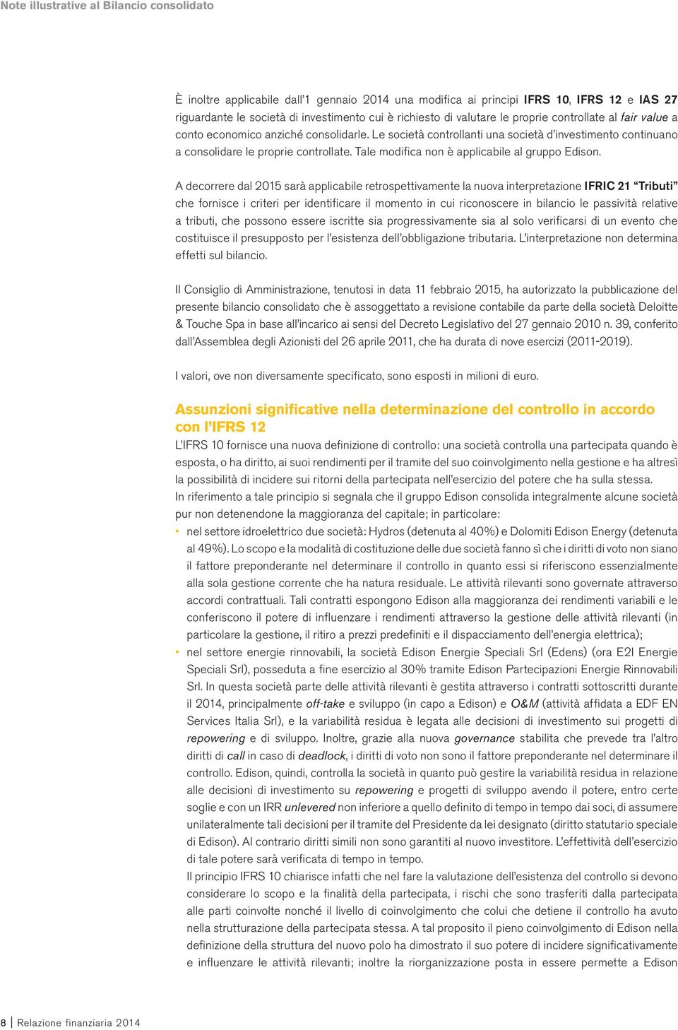 A decorrere dal 2015 sarà applicabile retrospettivamente la nuova interpretazione IFRIC 21 Tributi che fornisce i criteri per identificare il momento in cui riconoscere in bilancio le passività