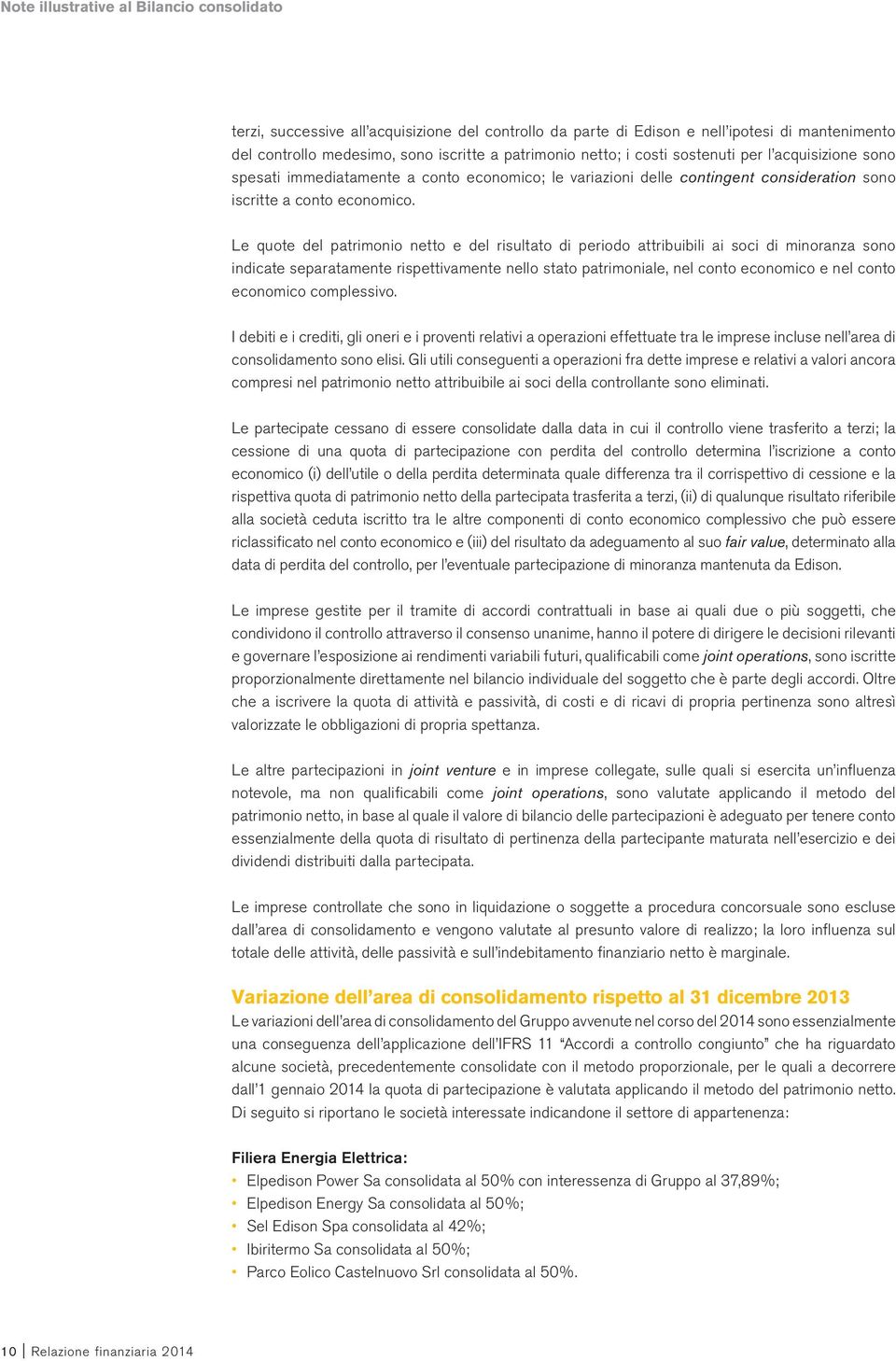 Le quote del patrimonio netto e del risultato di periodo attribuibili ai soci di minoranza sono indicate separatamente rispettivamente nello stato patrimoniale, nel conto economico e nel conto