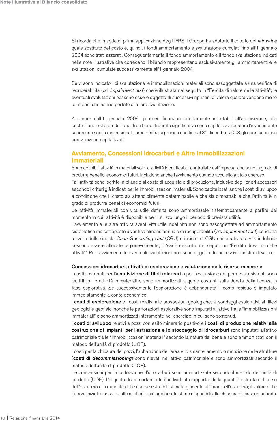 Conseguentemente il fondo ammortamento e il fondo svalutazione indicati nelle note illustrative che corredano il bilancio rappresentano esclusivamente gli ammortamenti e le svalutazioni cumulate