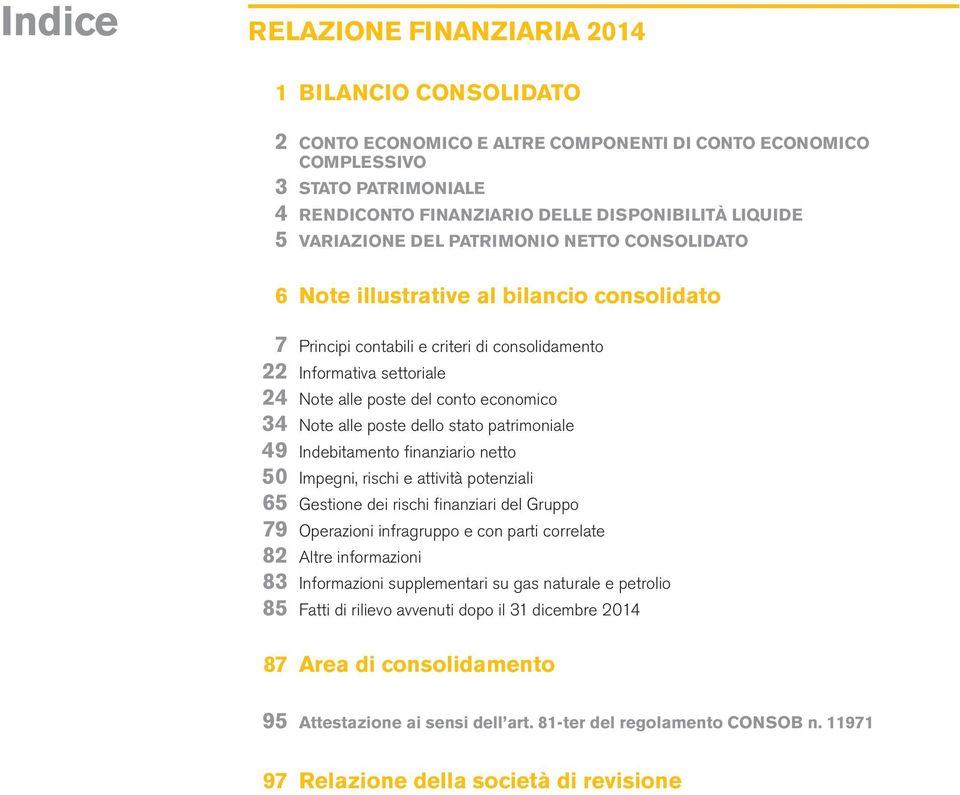 economico 34 Note alle poste dello stato patrimoniale 49 Indebitamento finanziario netto 50 Impegni, rischi e attività potenziali 65 Gestione dei rischi finanziari del Gruppo 79 Operazioni