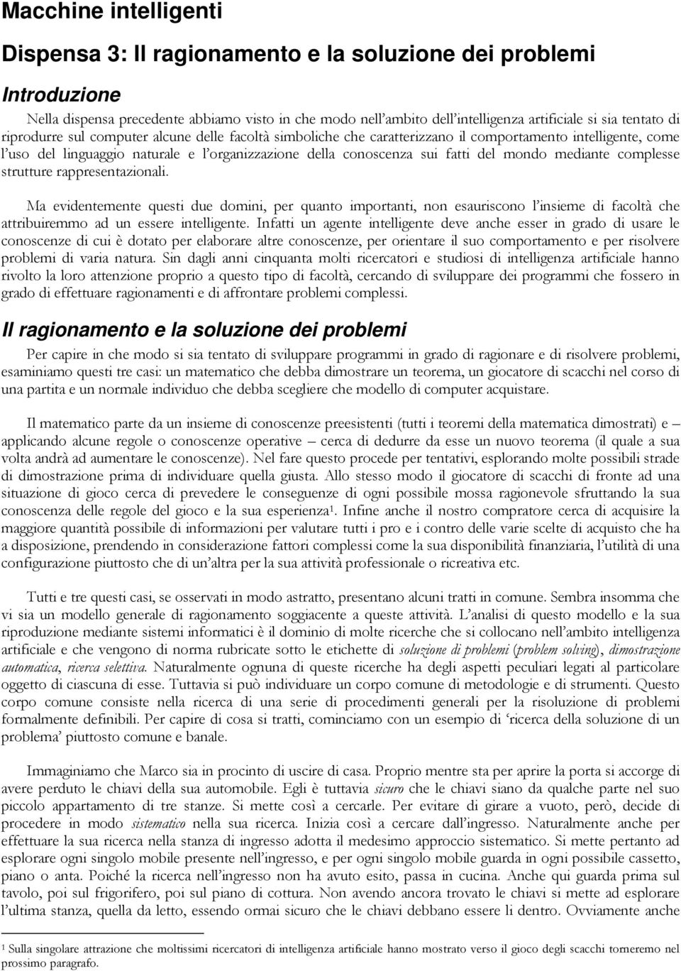 mediante complesse strutture rappresentazionali. Ma evidentemente questi due domini, per quanto importanti, non esauriscono l insieme di facoltà che attribuiremmo ad un essere intelligente.