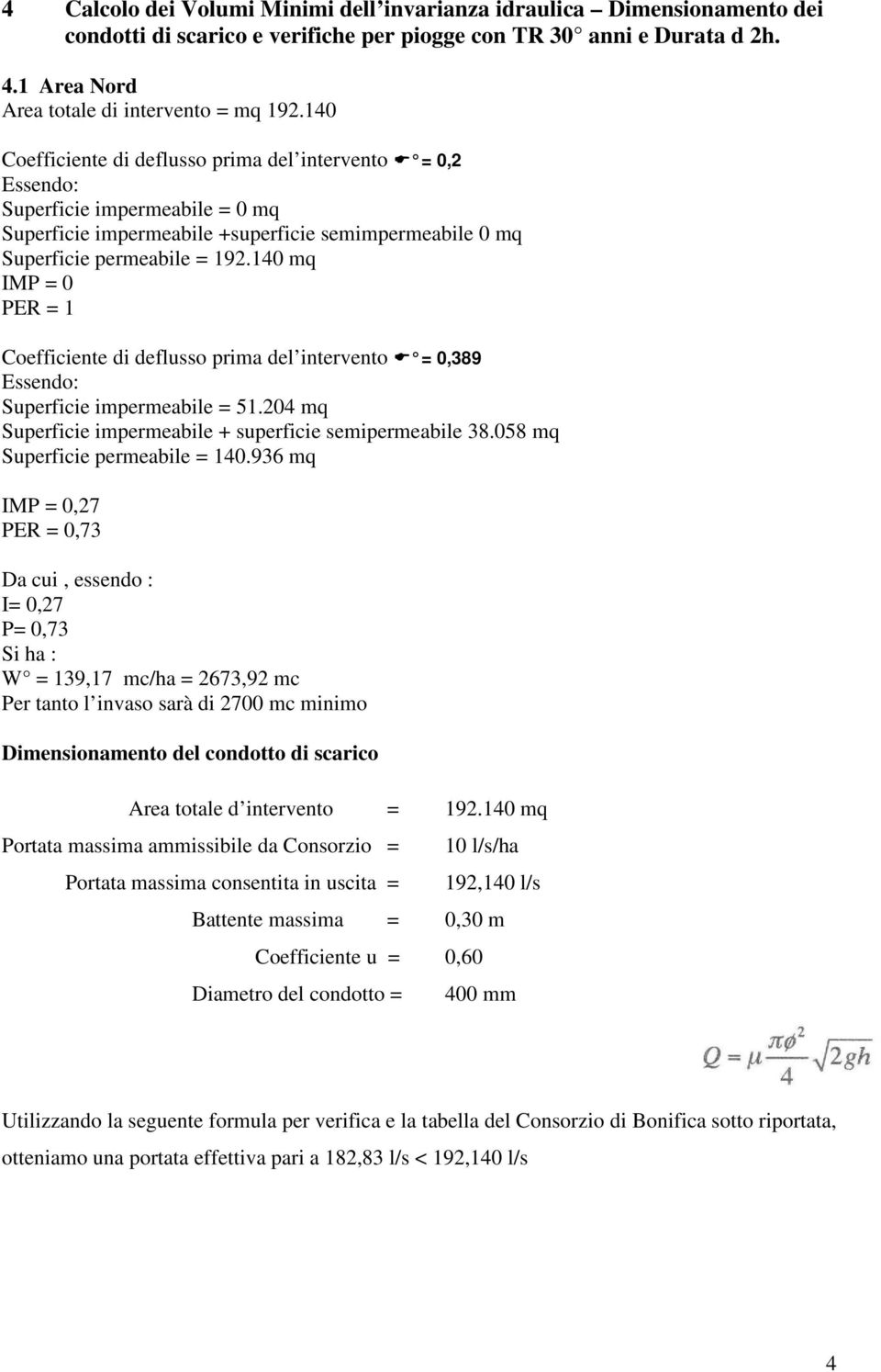 140 mq IMP = 0 PER = 1 Coefficiente di deflusso prima del intervento = 0,389 Essendo: Superficie impermeabile = 51.204 mq Superficie impermeabile + superficie semipermeabile 38.