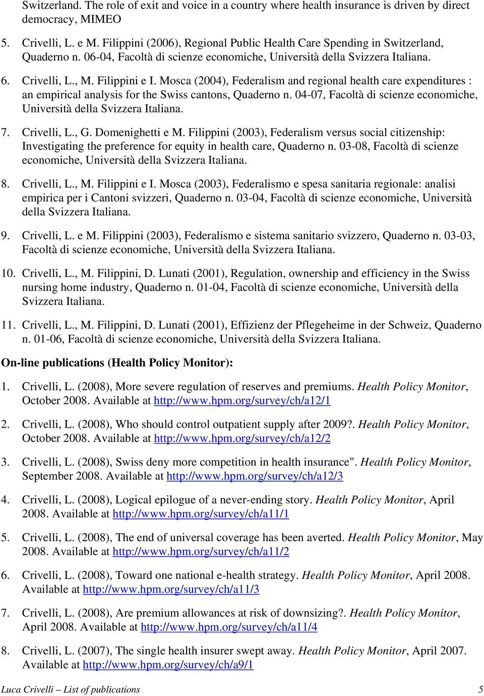 Mosca (2004), Federalism and regional health care expenditures : an empirical analysis for the Swiss cantons, Quaderno n. 04-07, Facoltà di scienze economiche, Università della Svizzera Italiana. 7.