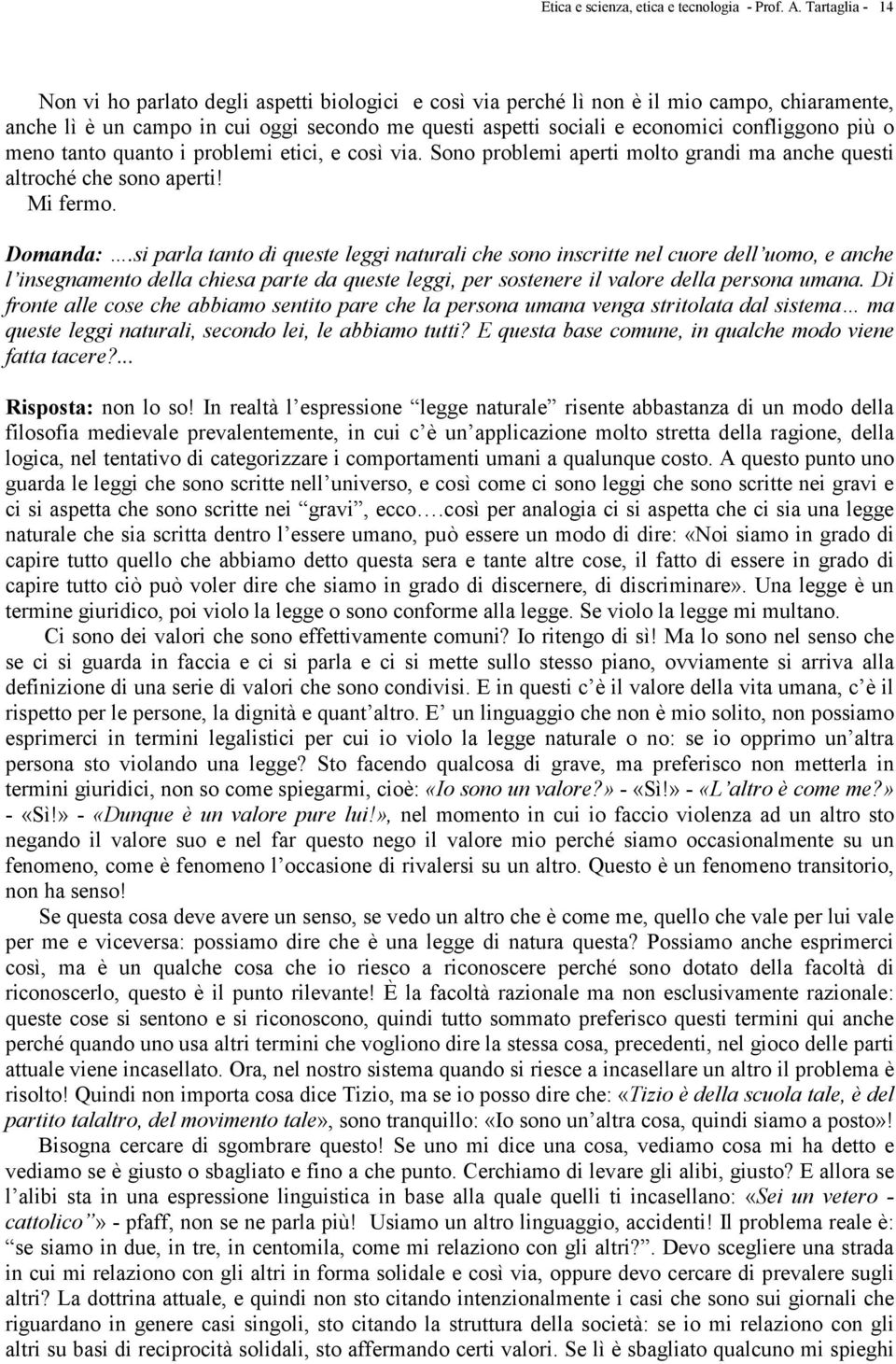 confliggono più o meno tanto quanto i problemi etici, e così via. Sono problemi aperti molto grandi ma anche questi altroché che sono aperti! Mi fermo. Domanda:.