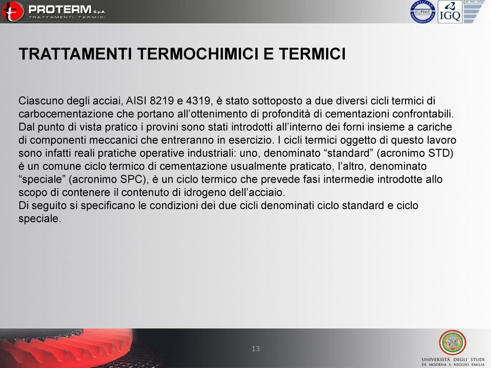 I cicli termici oggetto di questo lavoro sono infatti reali pratiche operative industriali: uno, denominato standard (acronimo STD) è un comune ciclo termico di cementazione usualmente praticato, l