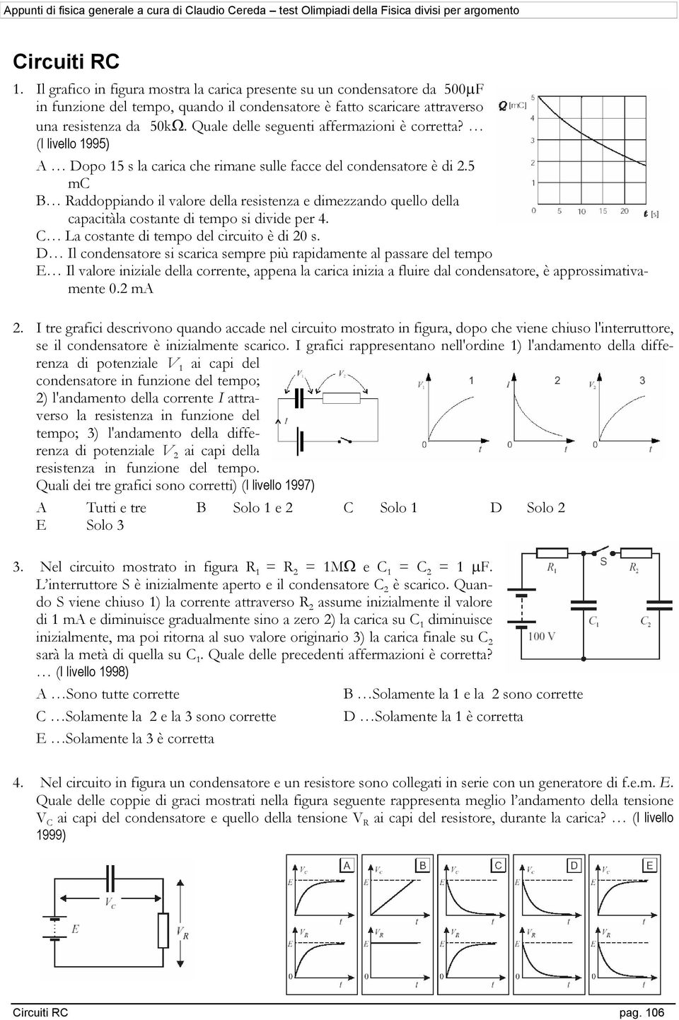 5 mc B Raddoppiando il valore della resistenza e dimezzando quello della capacitàla costante di tempo si divide per 4. C La costante di tempo del circuito è di 20 s.