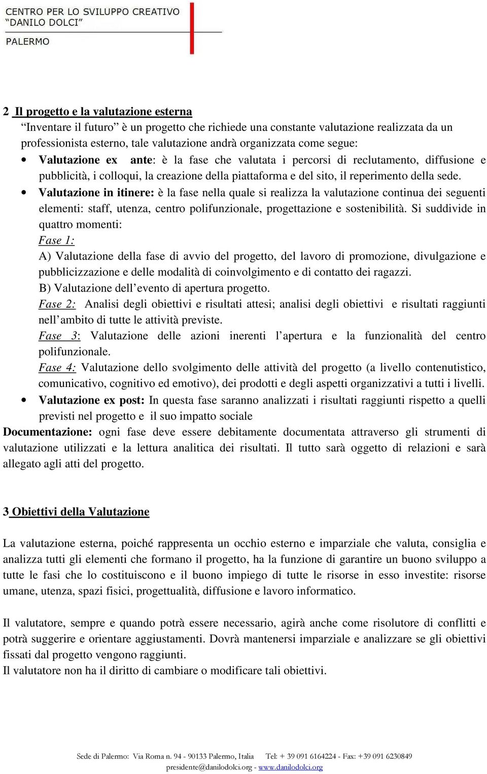 Valutazione in itinere: è la fase nella quale si realizza la valutazione continua dei seguenti elementi: staff, utenza, centro polifunzionale, progettazione e sostenibilità.