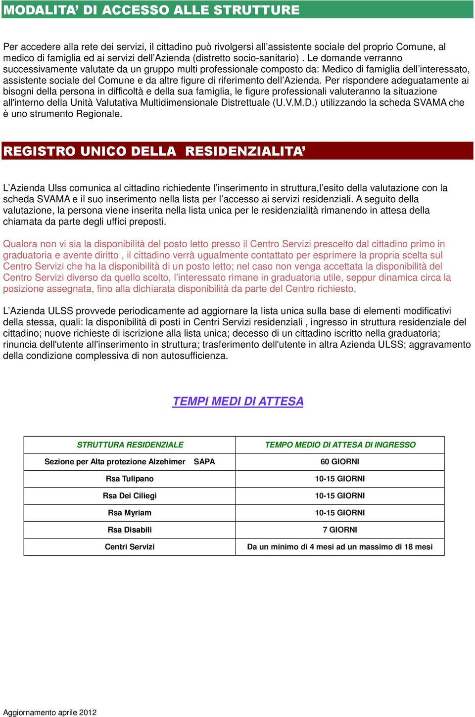 Le domande verranno successivamente valutate da un gruppo multi professionale composto da: Medico di famiglia dell interessato, assistente sociale del Comune e da altre figure di riferimento dell