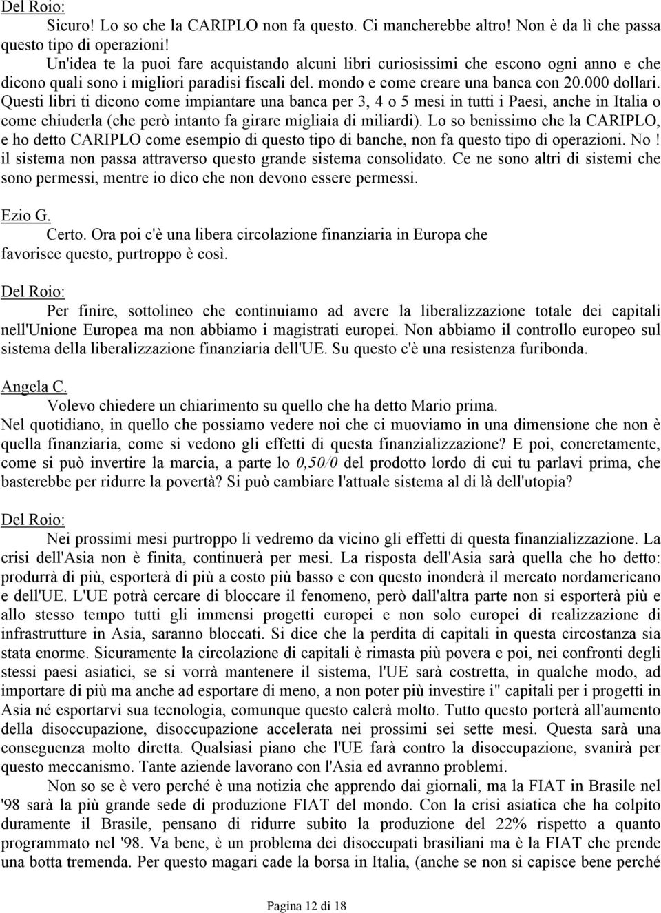 Questi libri ti dicono come impiantare una banca per 3, 4 o 5 mesi in tutti i Paesi, anche in Italia o come chiuderla (che però intanto fa girare migliaia di miliardi).