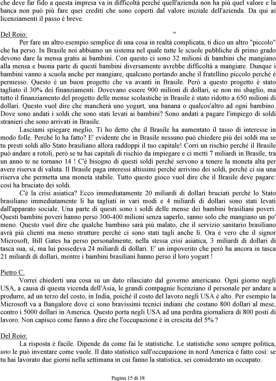 In Brasile noi abbiamo un sistema nel quale tutte le scuole pubbliche di primo grado devono dare la mensa gratis ai bambini.