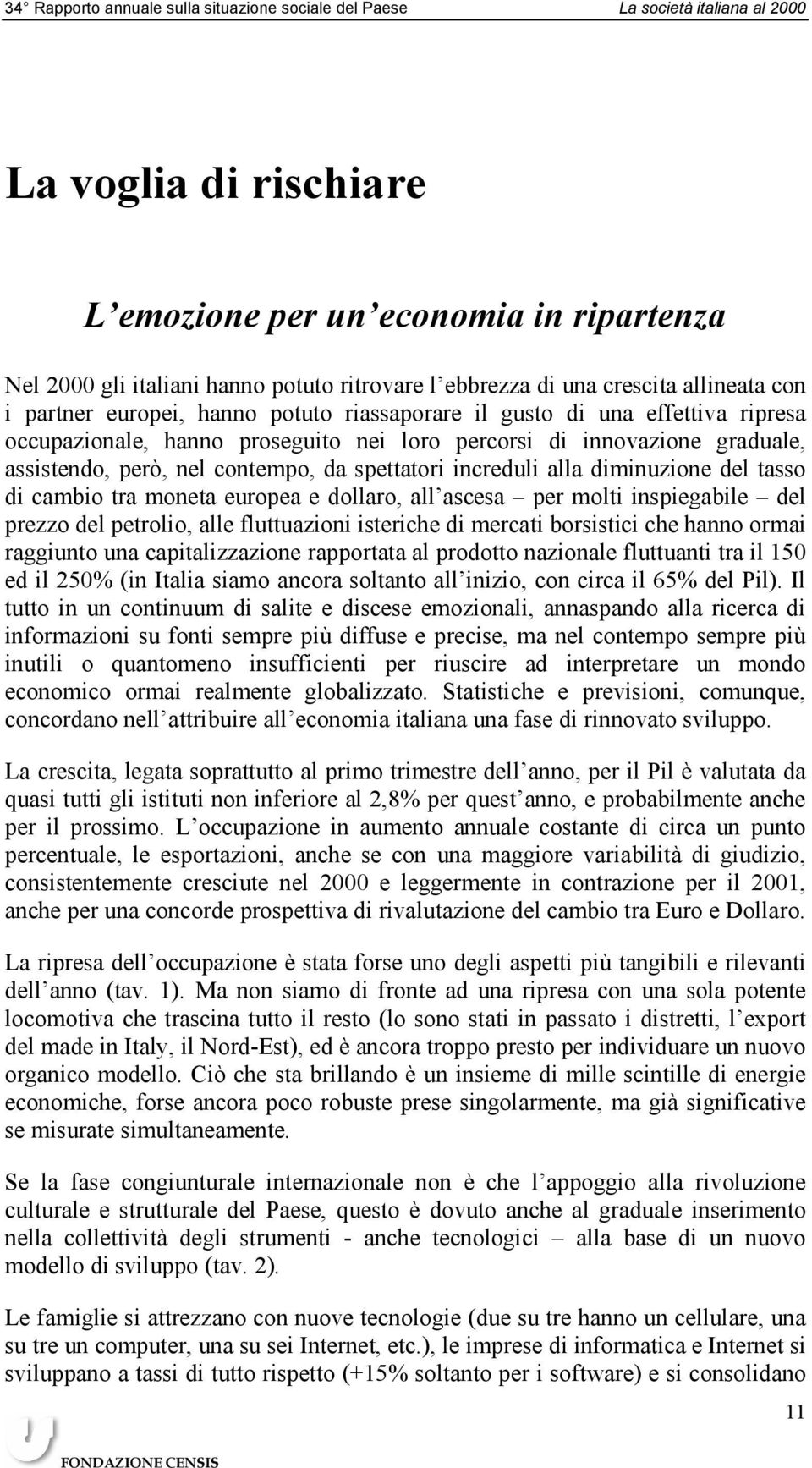 assistendo, però, nel contempo, da spettatori increduli alla diminuzione del tasso di cambio tra moneta europea e dollaro, all ascesa per molti inspiegabile del prezzo del petrolio, alle fluttuazioni