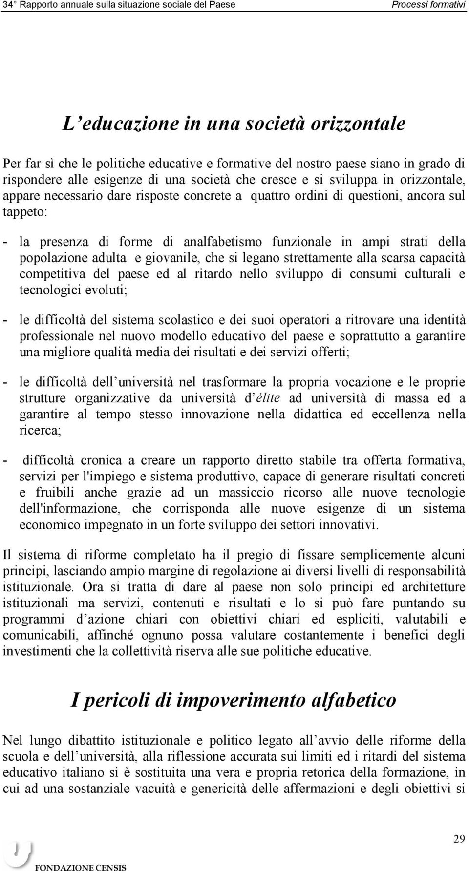 analfabetismo funzionale in ampi strati della popolazione adulta e giovanile, che si legano strettamente alla scarsa capacità competitiva del paese ed al ritardo nello sviluppo di consumi culturali e