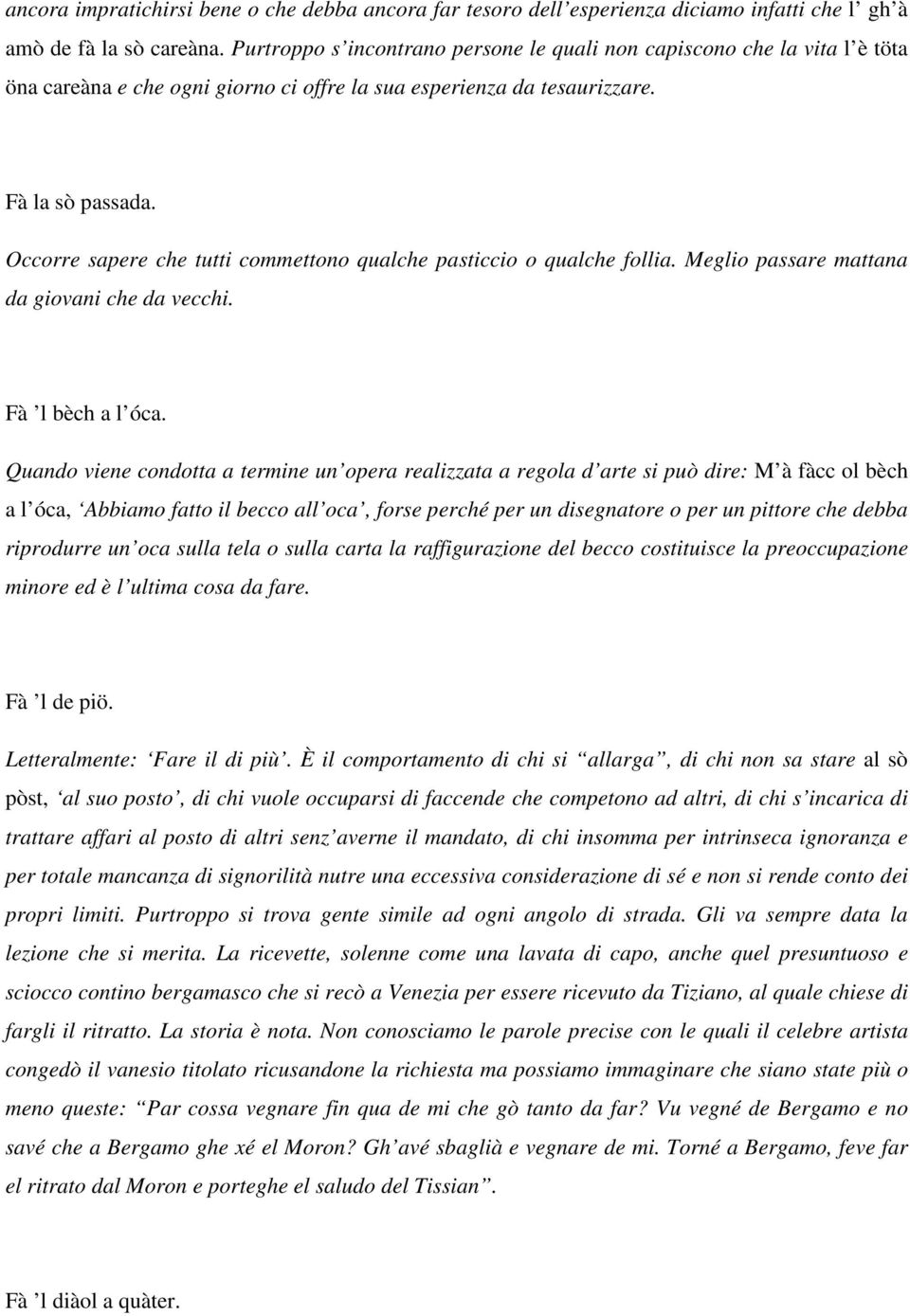 Occorre sapere che tutti commettono qualche pasticcio o qualche follia. Meglio passare mattana da giovani che da vecchi. Fà l bèch a l óca.