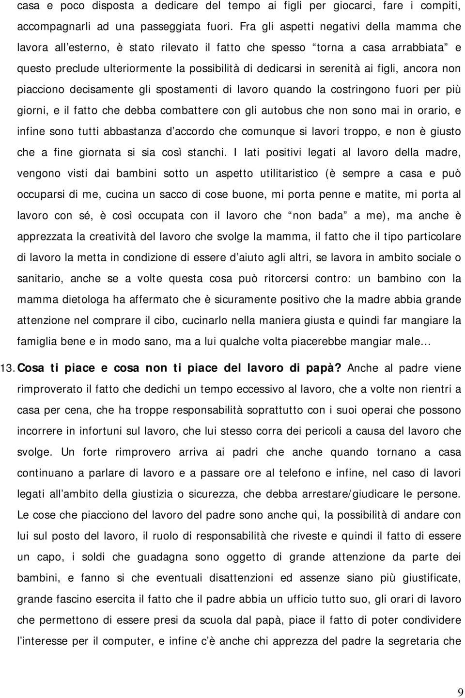 figli, ancora non piacciono decisamente gli spostamenti di lavoro quando la costringono fuori per più giorni, e il fatto che debba combattere con gli autobus che non sono mai in orario, e infine sono