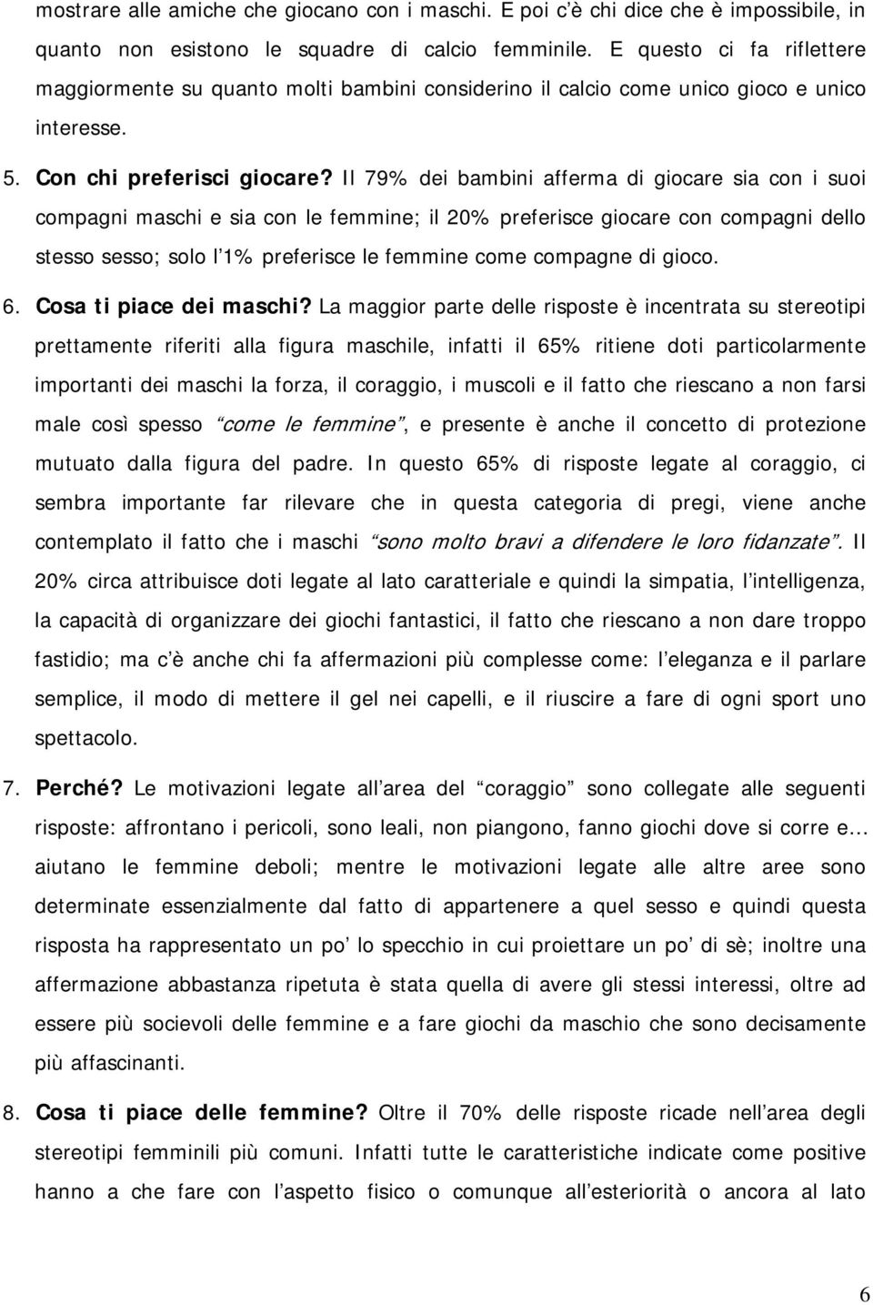 Il 79% dei bambini afferma di giocare sia con i suoi compagni maschi e sia con le femmine; il 20% preferisce giocare con compagni dello stesso sesso; solo l 1% preferisce le femmine come compagne di